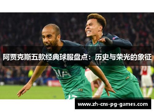 阿贾克斯五款经典球服盘点:历史与荣光的象征 阿贾克斯五款经典球服盘点:历史与荣光的象征