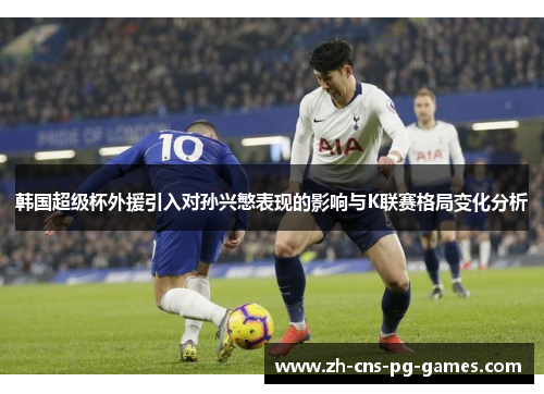 韩国超级杯外援引入对孙兴慜表现的影响与K联赛格局变化分析